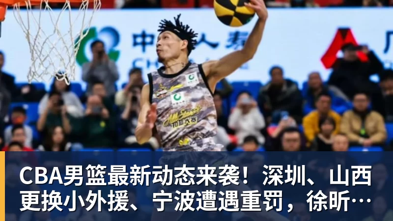乐竞体育CBA男篮最新动态来袭！深圳、山西更换小外援、宁波遭遇重罚，徐昕收到NBA试训邀请