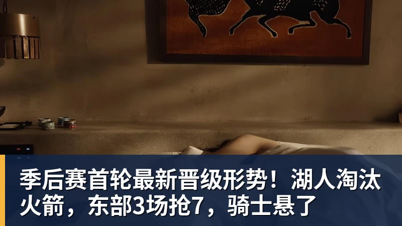 季后赛首轮最新晋级形势！湖人淘汰火箭，东部3场抢7，骑士悬了